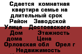 Сдается 1комнатная квартира.семье на длительный срок. › Район ­ Заводской › Улица ­ Достоевского › Дом ­ 9 › Этажность дома ­ 5 › Цена ­ 9 000 - Орловская обл., Орел г. Недвижимость » Квартиры аренда   